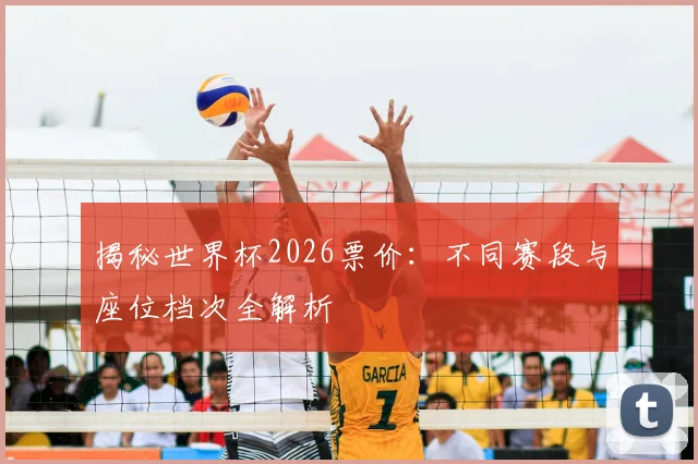 揭秘世界杯2026票价:不同赛段与座位档次全解析