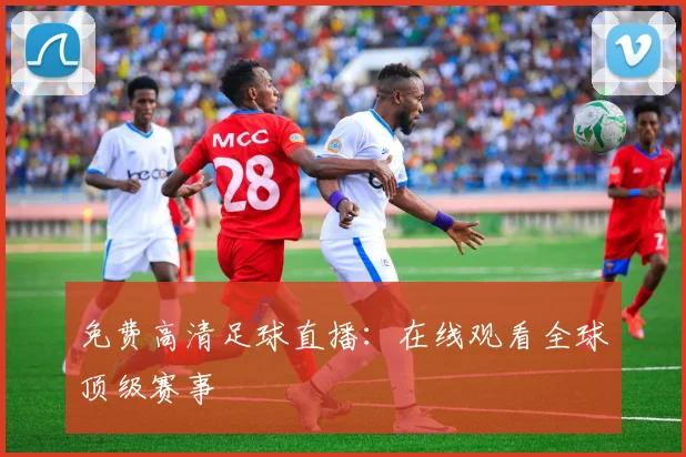 免费高清足球直播:在线观看全球顶级赛事