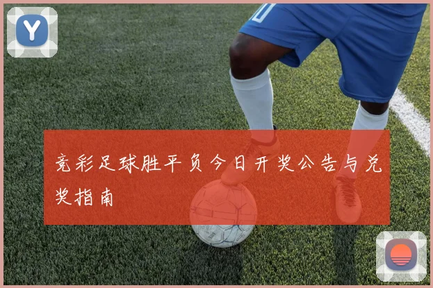竞彩足球胜平负今日开奖公告与兑奖指南