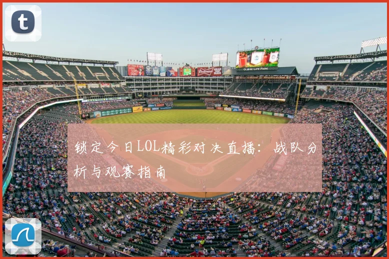 锁定今日LOL精彩对决直播:战队分析与观赛指南